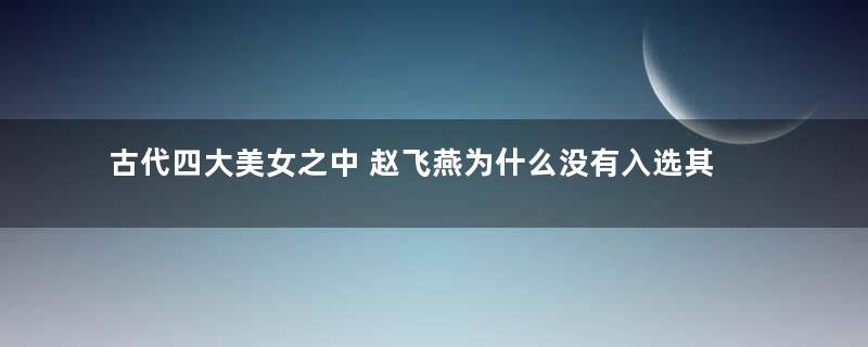 古代四大美女之中 赵飞燕为什么没有入选其中之一